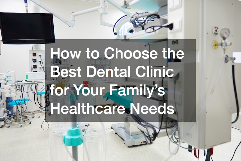 How to Choose the Best Dental Clinic for Your Family’s Healthcare Needs